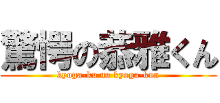 驚愕の恭雅くん (kyoga-ku no kyoga-kun)