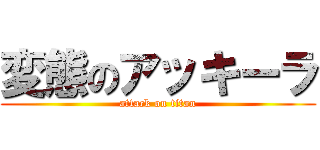 変態のアッキーラ (attack on titan)