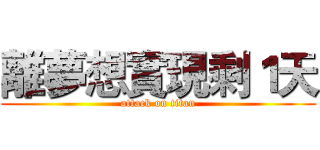 離夢想實現剩１天 (attack on titan)