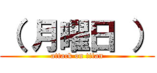 （ 月曜日 ） (attack on titan)