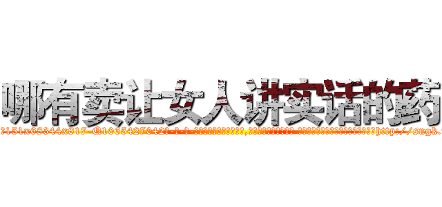 哪有卖让女人讲实话的药 (哪有卖让女人讲实话的药【电-话151x68344x817-Q1065427042元-吉-药-业】我们做的是长期生意,靠的是老客户长期支持 哪有卖让女人讲实话的药在发表了一篇http://sngk.net/jRyuVf

参考消息网我们做的是长期生意,靠的是老客户长期支持也许我们早该意识到，就连鲍勃·霍斯金斯（金球奖戏剧类电影男主角 
)