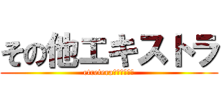 その他エキストラ (etcetera･･････)