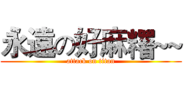 永遠の好麻糬~~ (attack on titan)