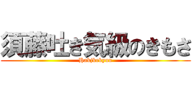 須藤吐き気級のきもさ (Hakjkekyuu)