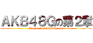 ＡＫＢ４８Ｇの第２章 (Chapter 2 of AKB48group)