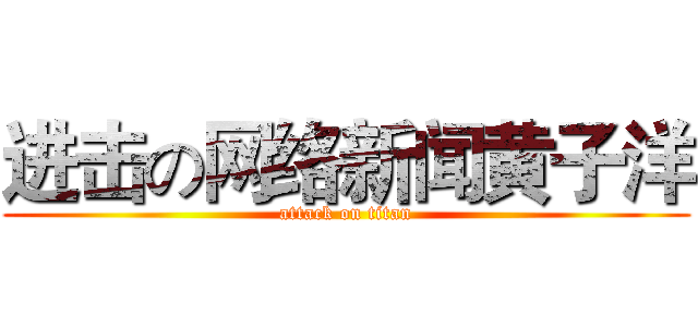 进击の网络新闻黄子洋 (attack on titan)