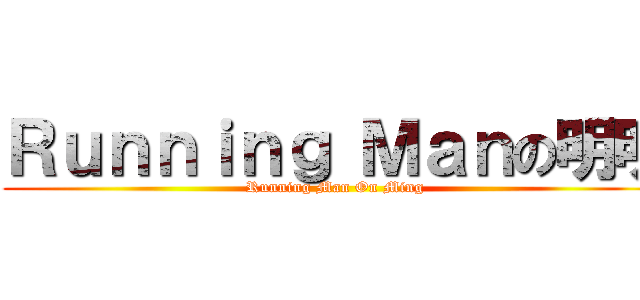 Ｒｕｎｎｉｎｇ Ｍａｎの明明 (Running Man On Ming)