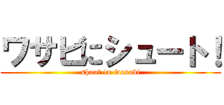 ワサビにシュート！ (shoot-to-wasabi)