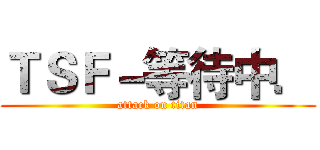 ＴＳＦ－等待中． (attack on titan)