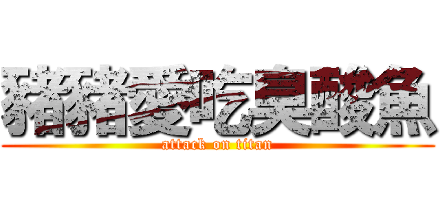 豬豬愛吃臭酸魚 (attack on titan)