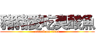豬豬愛吃臭酸魚 (attack on titan)