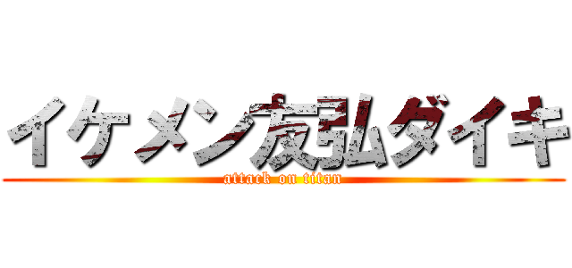 イケメン友弘ダイキ (attack on titan)