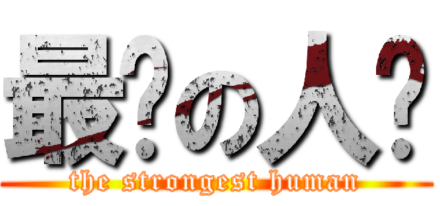 最强の人类 (the strongest human)
