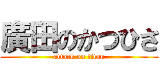 廣田のかつひさ (attack on titan)