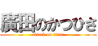 廣田のかつひさ (attack on titan)