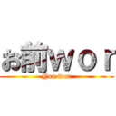 お前ｗｏｒ (You wor)
