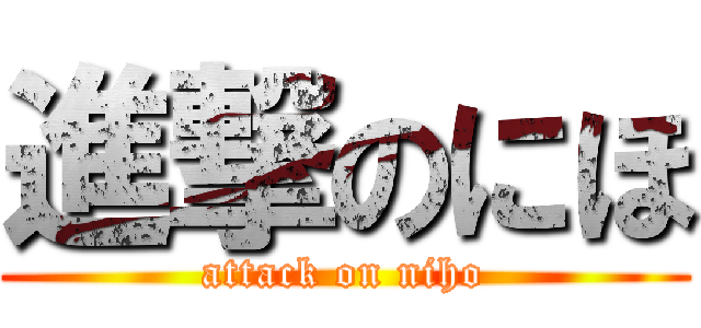 進撃のにほ (attack on niho)