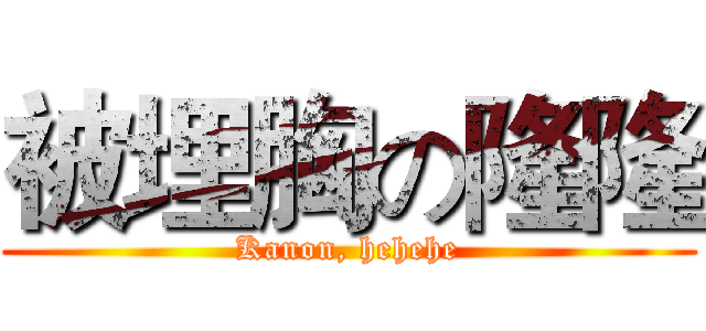 被埋胸の隆隆 (Kanon, hehehe)
