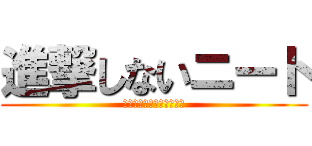 進撃しないニート (働いたら負けだと思ってる)