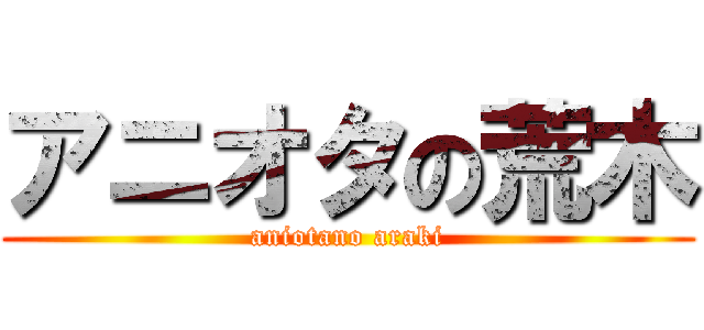 アニオタの荒木 (aniotano araki)