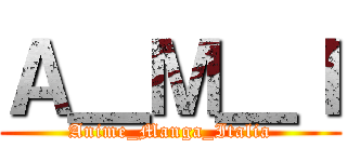 Ａ＿Ｍ＿Ｉ (Anime_Manga_Italia)
