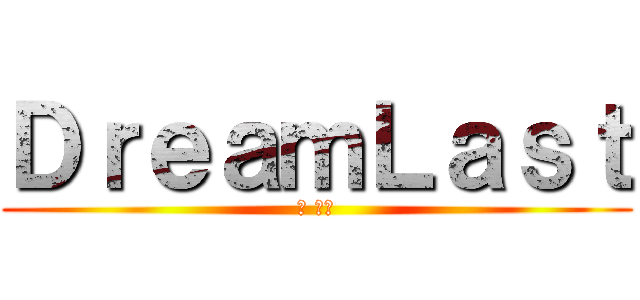 ＤｒｅａｍＬａｓｔ (夢 最後)