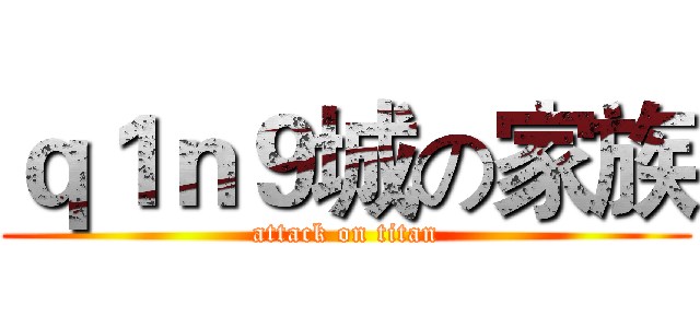 ｑ１ｎ９城の家族 (attack on titan)