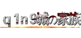 ｑ１ｎ９城の家族 (attack on titan)