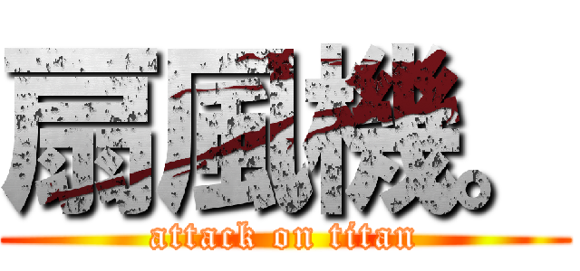 扇風機。 (attack on titan)