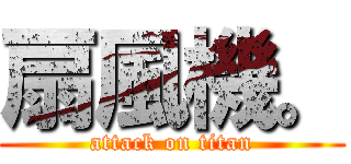 扇風機。 (attack on titan)