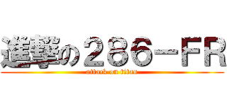 進撃の２８６－ＦＲ (attack on titan)