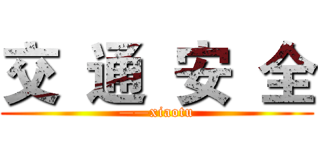 交  通  安  全 (——xiaotu)