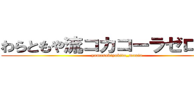 わらともや流コカコーラゼロ爆弾 (yamasakiyukito_mania)