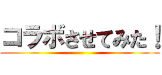 コラボさせてみた！ ()