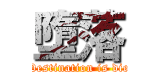 墮落 (Destination is die)