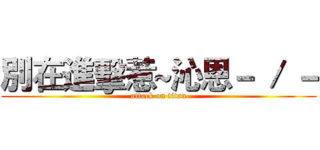 別在進擊惹~沁恩－ ／ － (attack on titan)