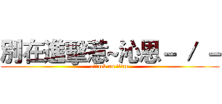 別在進擊惹~沁恩－ ／ － (attack on titan)