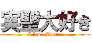 実聖大好き (I love Misato)