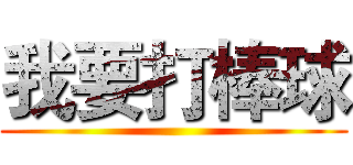 我要打棒球 ()