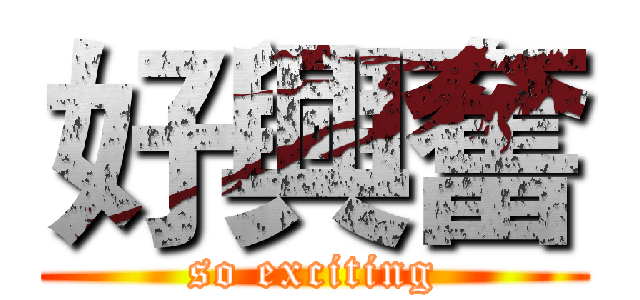 好興奮 (so exciting)