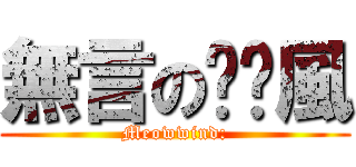 無言の喵喵風 (Meowwind:)