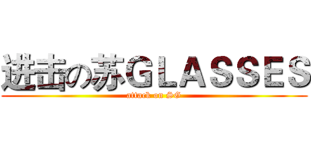 进击の苏ＧＬＡＳＳＥＳ (attack on SG)