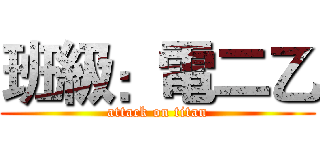 班級：電二乙 (attack on titan)