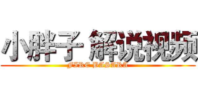 小胖子 解说视频 (FIRE BASARA)