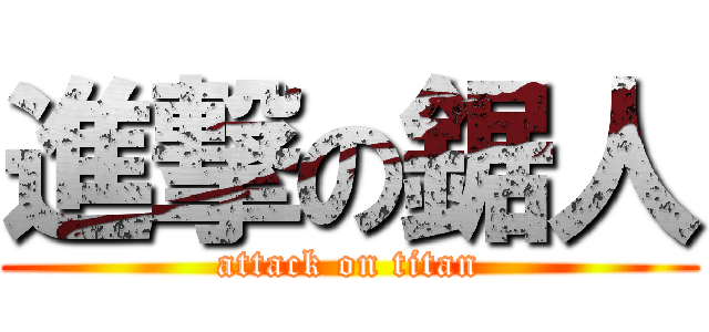 進撃の鋸人 (attack on titan)