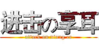 进击の享耳 (attack on xiang er)