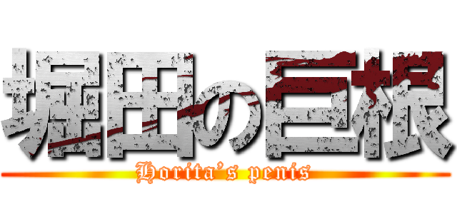 堀田の巨根 (Horita’s penis)