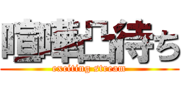 喧嘩凸待ち (exciting stream)