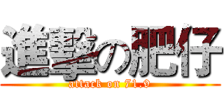 進擊の肥仔 (attack on 71.9)