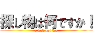探し物は何ですか！ (attack on titan)